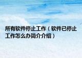 所有软件停止工作（软件已停止工作怎么办简介介绍）