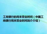 工商银行的周末营业时间（中国工商银行周末营业时间简介介绍）