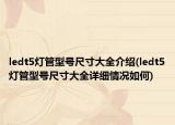 ledt5灯管型号尺寸大全介绍(ledt5灯管型号尺寸大全详细情况如何)