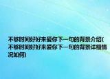 不够时间好好来爱你下一句的背景介绍(不够时间好好来爱你下一句的背景详细情况如何)
