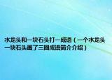 水龙头和一块石头打一成语（一个水龙头一块石头画了三圈成语简介介绍）
