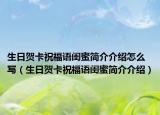 生日贺卡祝福语闺蜜简介介绍怎么写（生日贺卡祝福语闺蜜简介介绍）
