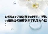 如何将qq记录迁移到新手机（手机qq记录如何迁移到新手机简介介绍）