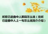 听歌已是曲中人那段怎么说（在听已是曲中人上一句怎么说简介介绍）