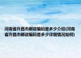 河南省许昌市邮政编码是多少介绍(河南省许昌市邮政编码是多少详细情况如何)