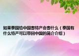 如果泰国给中国寄特产会寄什么（泰国有什么特产可以带回中国的简介介绍）