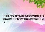 合肥职业技术学院的会计专业怎么样（合肥有哪些会计专业好的大专院校简介介绍）
