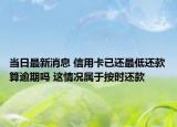 当日最新消息 信用卡已还最低还款算逾期吗 这情况属于按时还款