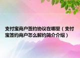 支付宝商户签约协议在哪里（支付宝签约商户怎么解约简介介绍）