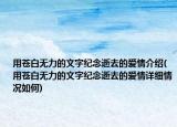 用苍白无力的文字纪念逝去的爱情介绍(用苍白无力的文字纪念逝去的爱情详细情况如何)