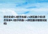 适合安卓4.2的手机版∪c浏览器介绍(适合安卓4.2的手机版∪c浏览器详细情况如何)