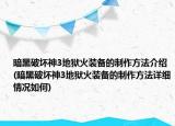 暗黑破坏神3地狱火装备的制作方法介绍(暗黑破坏神3地狱火装备的制作方法详细情况如何)