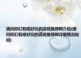 请问你们有啥好玩的游戏推荐啊介绍(请问你们有啥好玩的游戏推荐啊详细情况如何)
