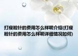 打瘦脸针的费用怎么样呢介绍(打瘦脸针的费用怎么样呢详细情况如何)