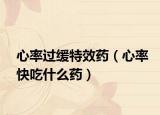 心率过缓特效药（心率快吃什么药）