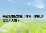 祸乱创世纪男主（林昶 《祸乱创世纪》人物）