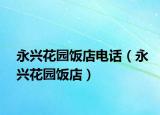 永兴花园饭店电话（永兴花园饭店）