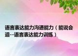 语言表达能力沟通能力（能说会道--语言表达能力训练）