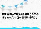 百家讲坛孙子兵法1集视频（孙子兵法与三十六计 百家讲坛录制节目）