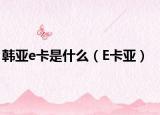 韩亚e卡是什么（E卡亚）