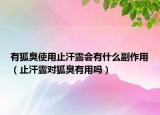 有狐臭使用止汗露会有什么副作用（止汗露对狐臭有用吗）