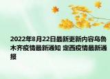 2022年8月22日最新更新内容乌鲁木齐疫情最新通知 定西疫情最新通报