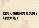 幻想大陆三国志礼包码（幻想大陆）