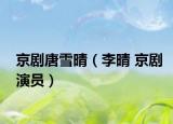 京剧唐雪晴（李晴 京剧演员）