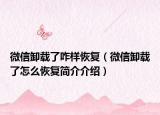 微信卸载了咋样恢复（微信卸载了怎么恢复简介介绍）