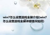 win7怎么设置游戏全屏介绍(win7怎么设置游戏全屏详细情况如何)