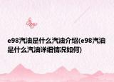 e98汽油是什么汽油介绍(e98汽油是什么汽油详细情况如何)