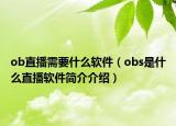 ob直播需要什么软件（obs是什么直播软件简介介绍）