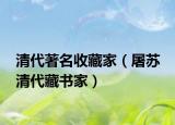 清代著名收藏家（屠苏 清代藏书家）