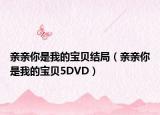 亲亲你是我的宝贝结局（亲亲你是我的宝贝5DVD）