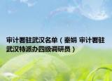 审计署驻武汉名单（秦娟 审计署驻武汉特派办四级调研员）
