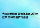当日最新消息 如何提高网贷的通过率 三种申请技巧介绍