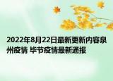 2022年8月22日最新更新内容泉州疫情 毕节疫情最新通报
