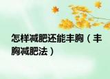 怎样减肥还能丰胸（丰胸减肥法）