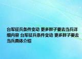 台军征兵条件变动 更多胖子要去当兵详细内容 台军征兵条件变动 更多胖子要去当兵具体介绍
