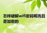 怎样破解wifi密码呢而且是加密的