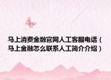 马上消费金融官网人工客服电话（马上金融怎么联系人工简介介绍）