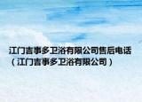 江门吉事多卫浴有限公司售后电话（江门吉事多卫浴有限公司）
