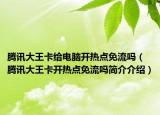 腾讯大王卡给电脑开热点免流吗（腾讯大王卡开热点免流吗简介介绍）