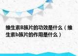 维生素B族片的功效是什么（维生素b族片的作用是什么）