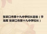 张家口市第十九中学校长是谁（李海军 张家口市第十九中学校长）