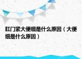 肛门紧大便细是什么原因（大便细是什么原因）