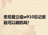 索尼爱立信w910忘记密码可以刷机吗?