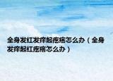 全身发红发痒起疙瘩怎么办（全身发痒起红疙瘩怎么办）