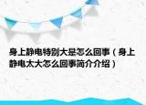 身上静电特别大是怎么回事（身上静电太大怎么回事简介介绍）
