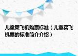 儿童乘飞机购票标准（儿童买飞机票的标准简介介绍）